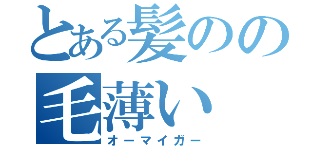 とある髪のの毛薄い（オーマイガー）