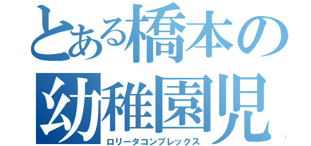 とある橋本の幼稚園児（ロリータコンプレックス）