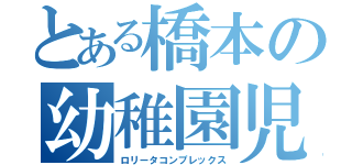 とある橋本の幼稚園児（ロリータコンプレックス）