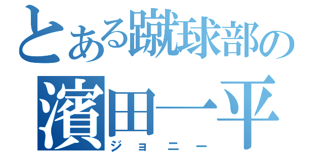 とある蹴球部の濱田一平（ジョニー）