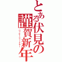 とある伏見の謹賀新年（ハッピーニューイヤー）