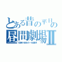 とある昔の平日の昼間劇場Ⅱ（石鹸の会社の一社提供）