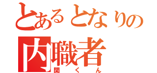 とあるとなりの内職者（関くん）