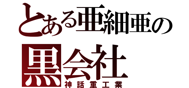 とある亜細亜の黒会社（神話重工業）