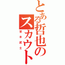 とある哲也のスカウトマン（宮木武士）