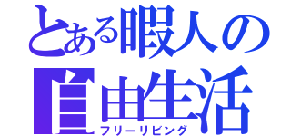 とある暇人の自由生活（フリーリビング）