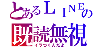 とあるＬＩＮＥの既読無視（イラつくんだよ）