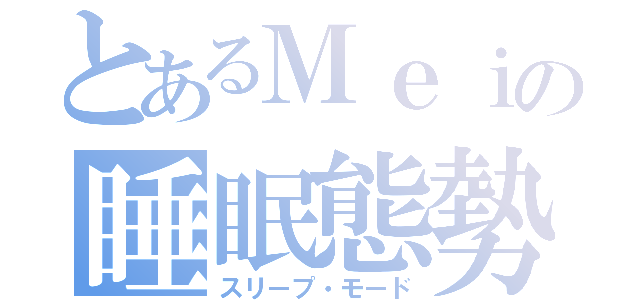 とあるＭｅｉの睡眠態勢（スリープ・モード）