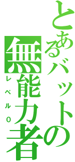 とあるバットの無能力者（レベル０）