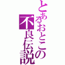 とあるおとこの不良伝説（）