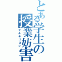 とある学生の授業妨害（ヤルキゴロシ）