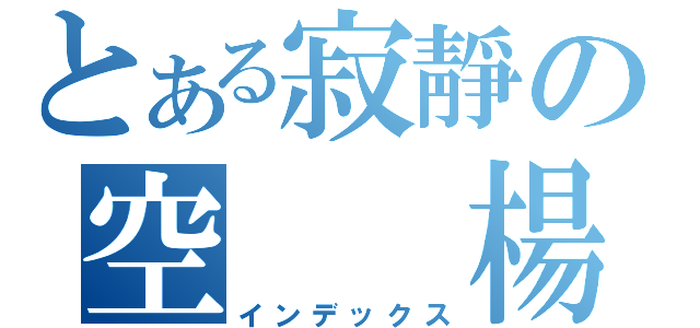 とある寂靜の空  楊（インデックス）