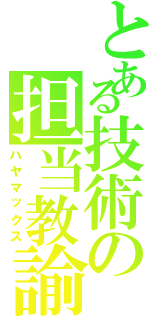 とある技術の担当教諭（ハヤマックス）