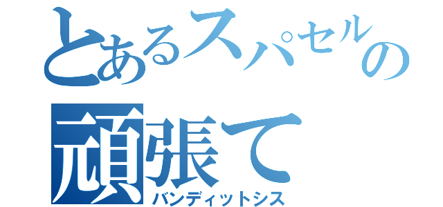 とあるスパセルの頑張て（バンディットシス）