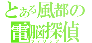 とある風都の電脳探偵（フィリップ）