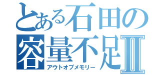 とある石田の容量不足Ⅱ（アウトオブメモリー）