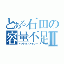 とある石田の容量不足Ⅱ（アウトオブメモリー）