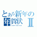 とある新年の年賀状Ⅱ（Ａ　ＨＡＰＰＹ　ＮＥＷ　ＹＥＡＲ）