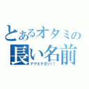 とあるオタミの長い名前（ナマエナガッ！！）