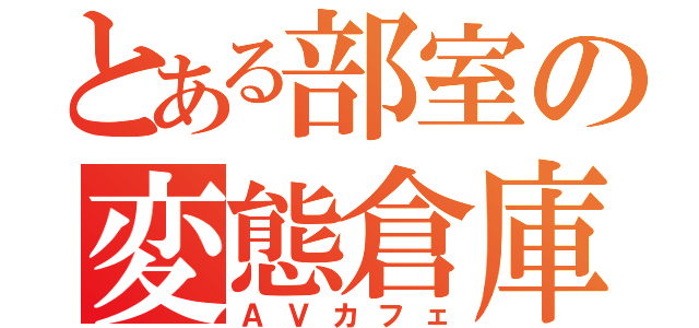 とある部室の変態倉庫（ＡＶカフェ）