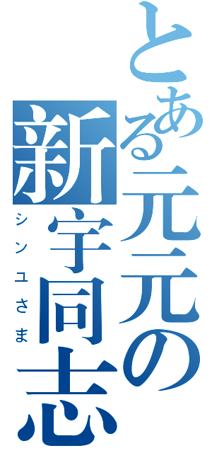 とある元元の新宇同志（シンユさま）