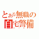 とある無職の自宅警備員（ニート）