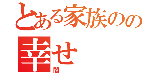 とある家族のの幸せ（闇）