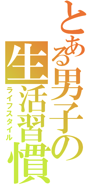 とある男子の生活習慣（ライフスタイル）