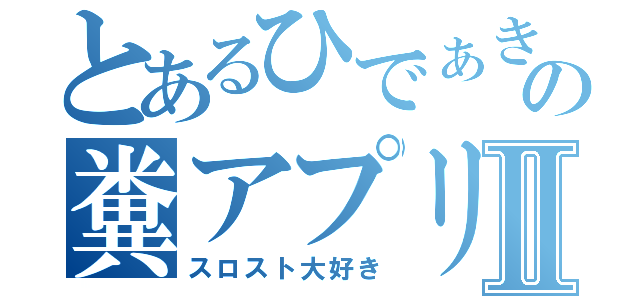 とあるひでぁき＠の糞アプリⅡ（スロスト大好き）