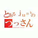 とあるｊｕｎｋｅｒのつっさん（ｙａｓａｉｚｕｋｉｔｕｓｓａｎ）