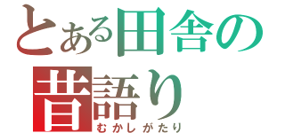 とある田舎の昔語り（むかしがたり）