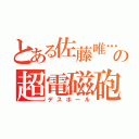 とある佐藤唯…の超電磁砲（デスボール）