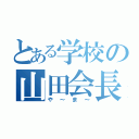 とある学校の山田会長（や～ま～）