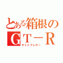 とある箱根のＧＴ－Ｒ（サイドプレサー）