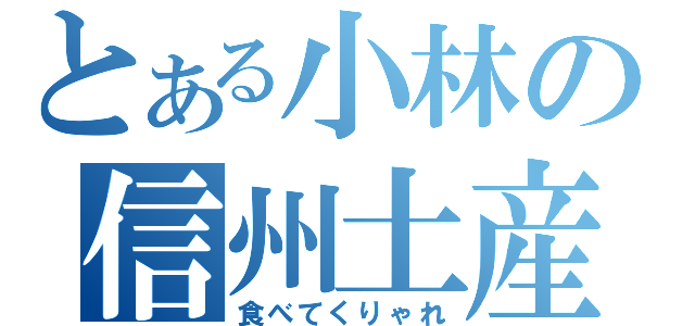 とある小林の信州土産（食べてくりゃれ）