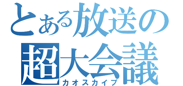 とある放送の超大会議（カオスカイプ）