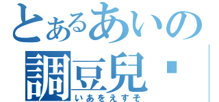 とあるあいの調豆兒李（いあをえすそ）