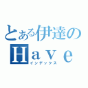 とある伊達のＨａｖｅ ａ ｐａｒｔｙ（インデックス）