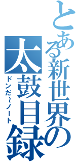 とある新世界の太鼓目録（ドンだ～ノート）