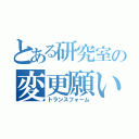 とある研究室の変更願い（トランスフォーム）