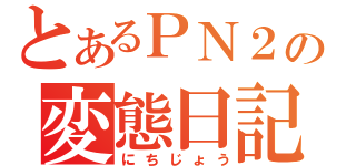 とあるＰＮ２の変態日記（にちじょう）