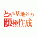 とある基地外の運極作成（瞬殺ワンパン）