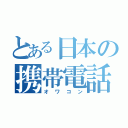 とある日本の携帯電話（オワコン）