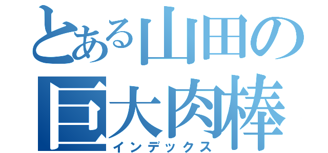 とある山田の巨大肉棒（インデックス）