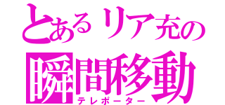 とあるリア充の瞬間移動（テレポーター）