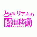 とあるリア充の瞬間移動（テレポーター）