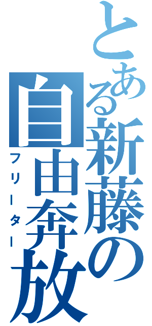 とある新藤の自由奔放（フリーター）