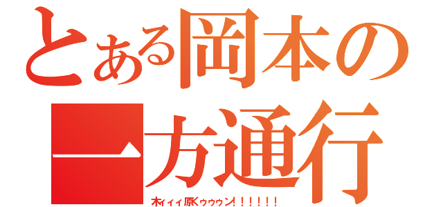 とある岡本の一方通行（木ィィィ原くゥゥゥン！！！！！！）