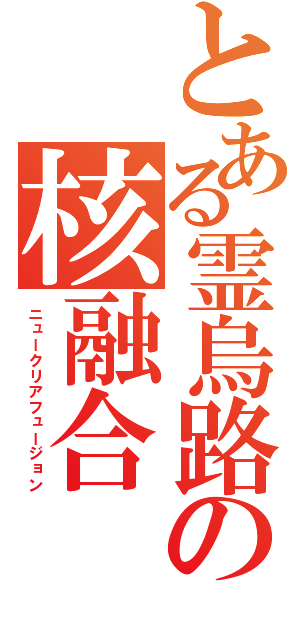 とある霊烏路の核融合（ニュークリアフュージョン）