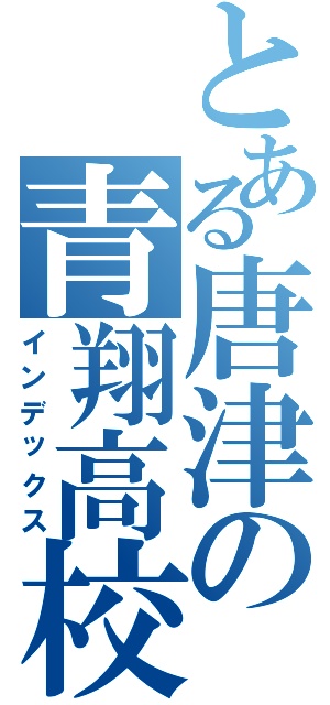 とある唐津の青翔高校（インデックス）